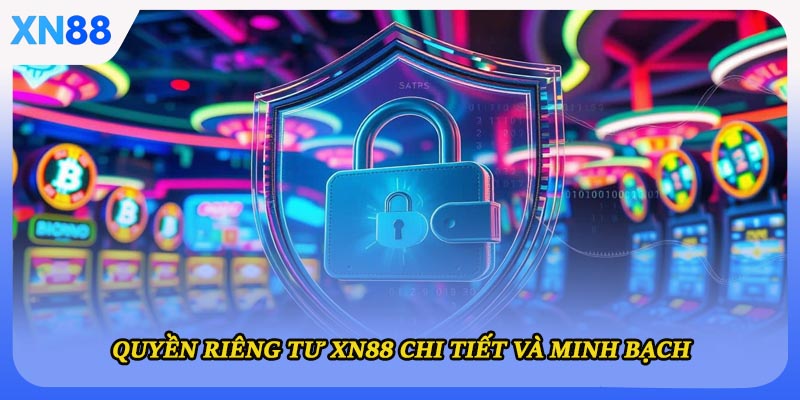 Quyền riêng tư XN88 chi tiết và minh bạch
